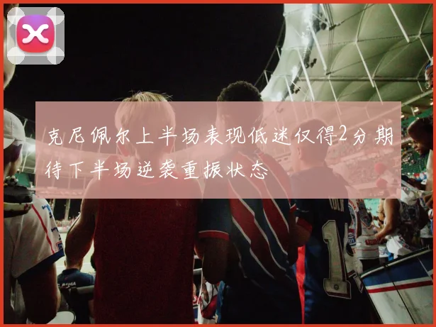克尼佩尔上半场表现低迷仅得2分期待下半场逆袭重振状态