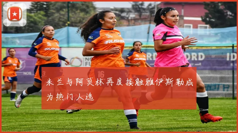 米兰与阿莫林再度接触雅伊斯勒成为热门人选