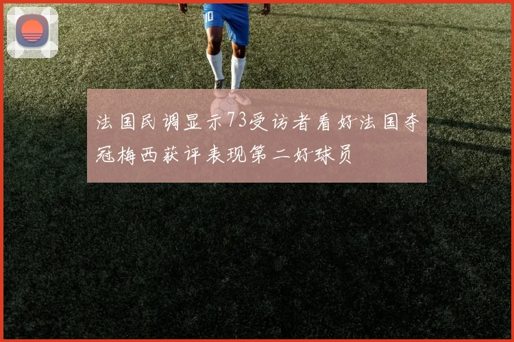 法国民调显示73受访者看好法国夺冠梅西获评表现第二好球员