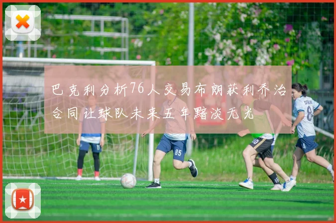 巴克利分析76人交易布朗获利乔治合同让球队未来五年黯淡无光