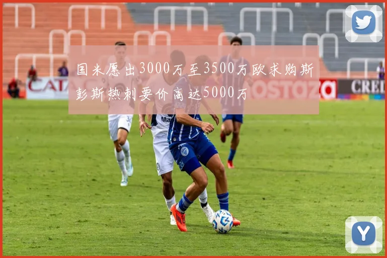 国米愿出3000万至3500万欧求购斯彭斯热刺要价高达5000万