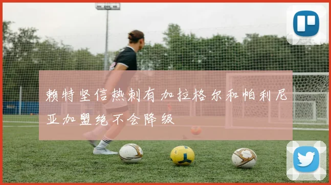 赖特坚信热刺有加拉格尔和帕利尼亚加盟绝不会降级