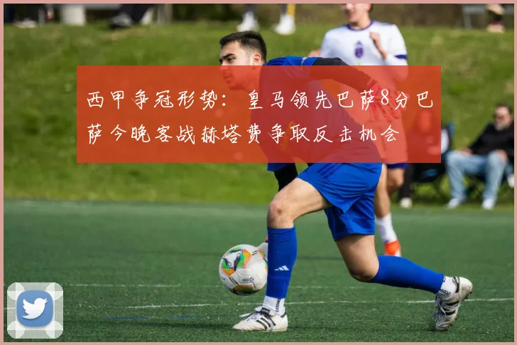 西甲争冠形势：皇马领先巴萨8分巴萨今晚客战赫塔费争取反击机会