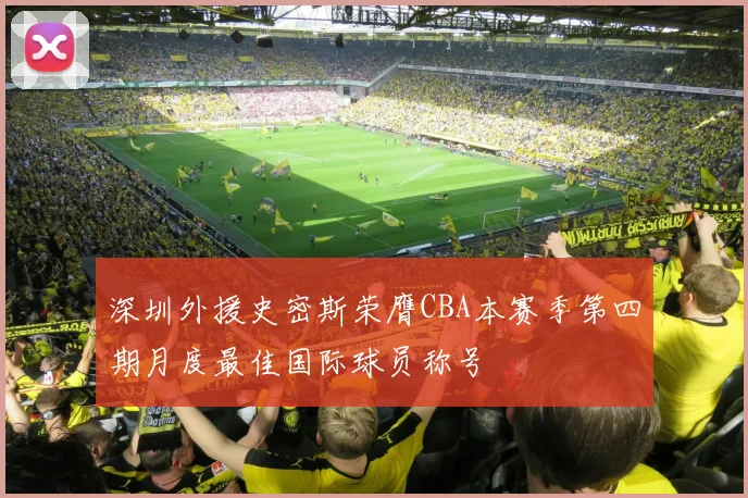 深圳外援史密斯荣膺CBA本赛季第四期月度最佳国际球员称号