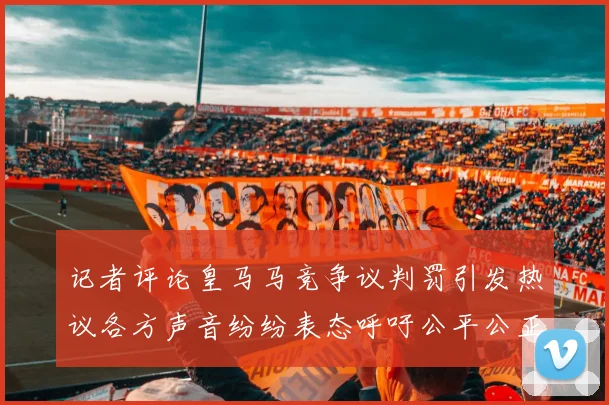 记者评论皇马马竞争议判罚引发热议各方声音纷纷表态呼吁公平公正