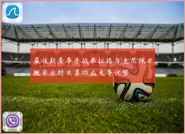 最佳新秀争夺战弗拉格与克尼佩尔概率分析共享四成竞争优势