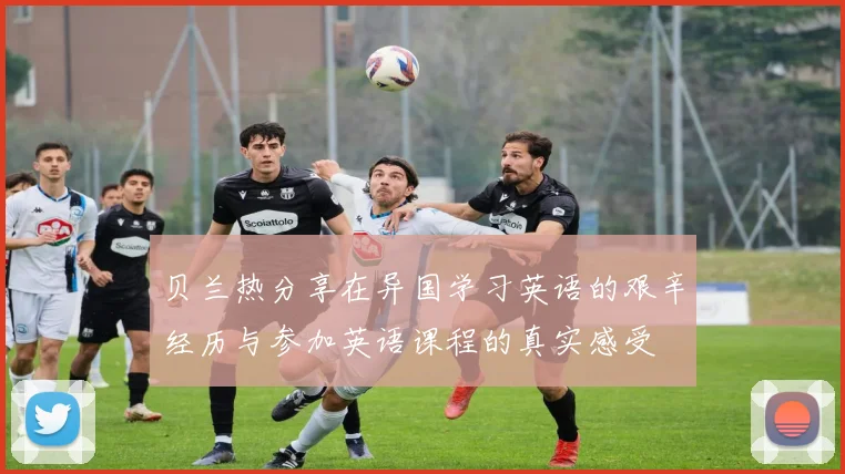 贝兰热分享在异国学习英语的艰辛经历与参加英语课程的真实感受