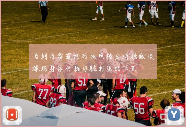 马刺与雷霆的对抗风格分析杨毅谈球场身体对抗与脏打法的区别